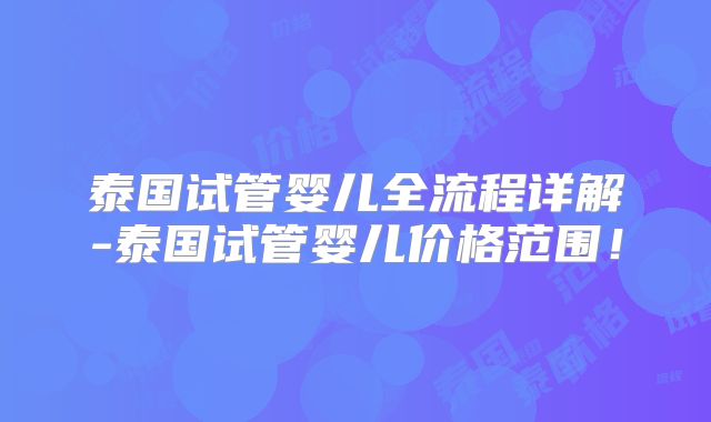 泰国试管婴儿全流程详解-泰国试管婴儿价格范围！