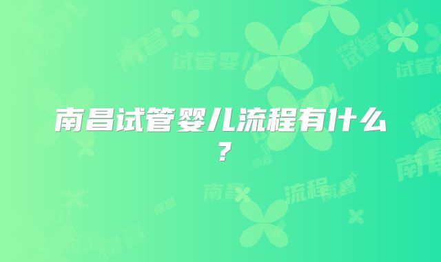 南昌试管婴儿流程有什么？