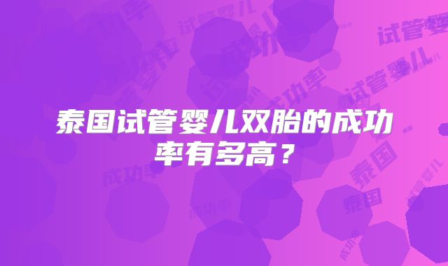 泰国试管婴儿双胎的成功率有多高？