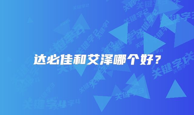 达必佳和艾泽哪个好？