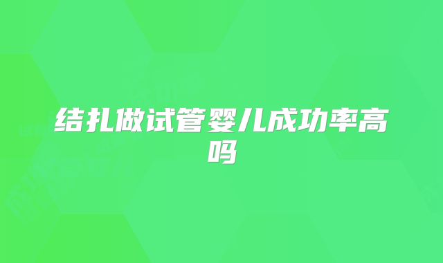 结扎做试管婴儿成功率高吗