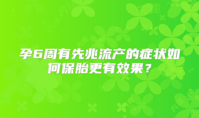 孕6周有先兆流产的症状如何保胎更有效果？