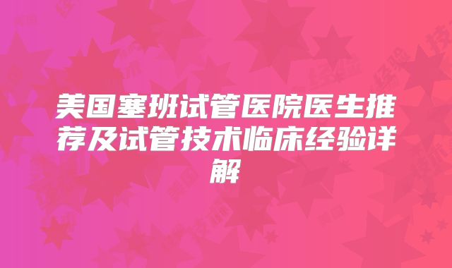 美国塞班试管医院医生推荐及试管技术临床经验详解