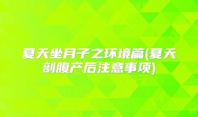 夏天坐月子之环境篇(夏天剖腹产后注意事项)