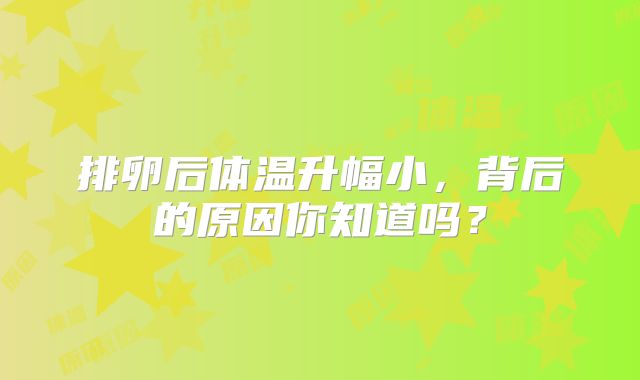 排卵后体温升幅小，背后的原因你知道吗？