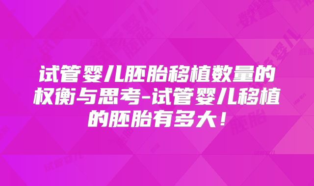 试管婴儿胚胎移植数量的权衡与思考-试管婴儿移植的胚胎有多大！