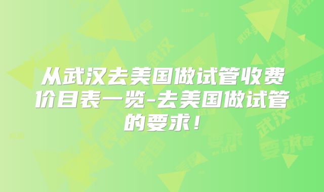 从武汉去美国做试管收费价目表一览-去美国做试管的要求！