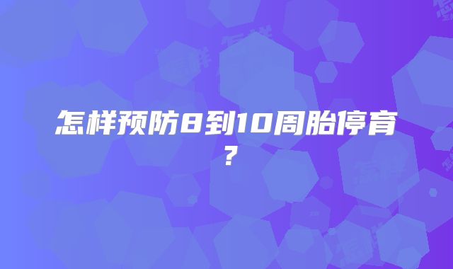 怎样预防8到10周胎停育？