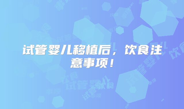 试管婴儿移植后，饮食注意事项！