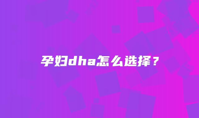孕妇dha怎么选择？