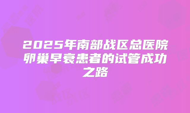 2025年南部战区总医院卵巢早衰患者的试管成功之路