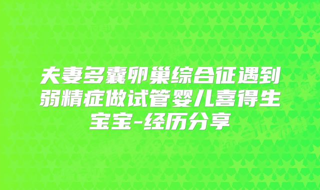 夫妻多囊卵巢综合征遇到弱精症做试管婴儿喜得生宝宝-经历分享