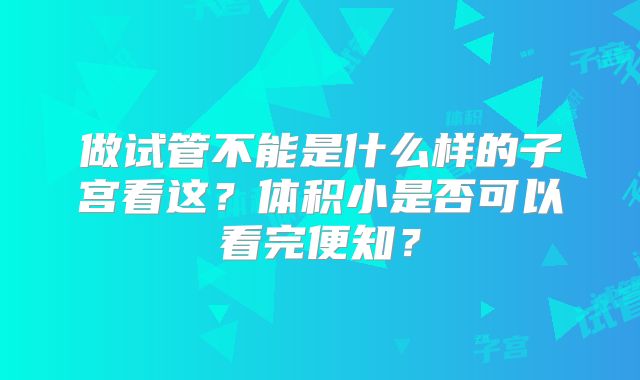 做试管不能是什么样的子宫看这？体积小是否可以看完便知？