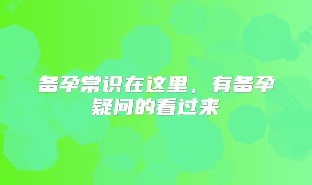 备孕常识在这里，有备孕疑问的看过来