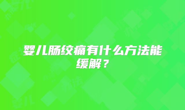 婴儿肠绞痛有什么方法能缓解？