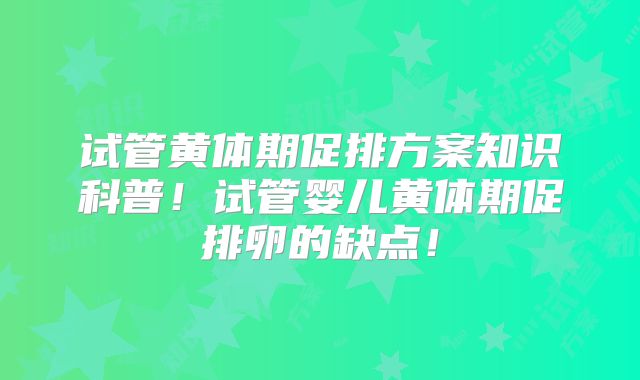 试管黄体期促排方案知识科普！试管婴儿黄体期促排卵的缺点！