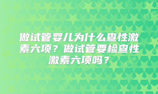 做试管婴儿为什么查性激素六项?做试管要检查性激素六项吗?