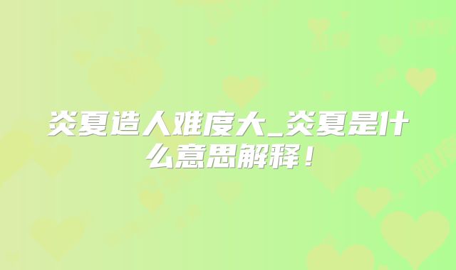 炎夏造人难度大_炎夏是什么意思解释！