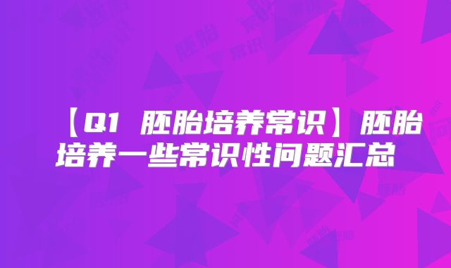 【Q1 胚胎培养常识】胚胎培养一些常识性问题汇总