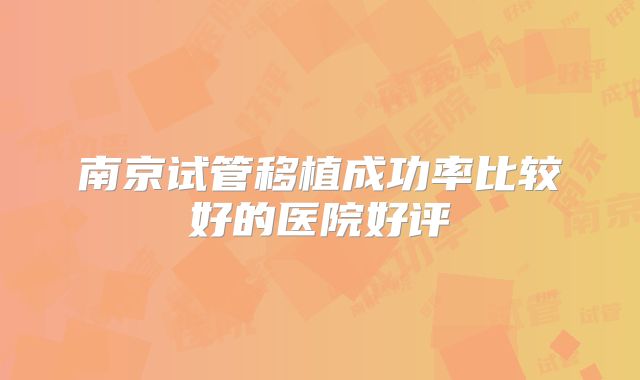 南京试管移植成功率比较好的医院好评