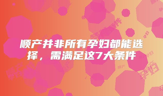 顺产并非所有孕妇都能选择，需满足这7大条件