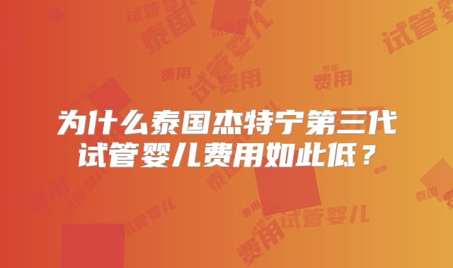 为什么泰国杰特宁第三代试管婴儿费用如此低？