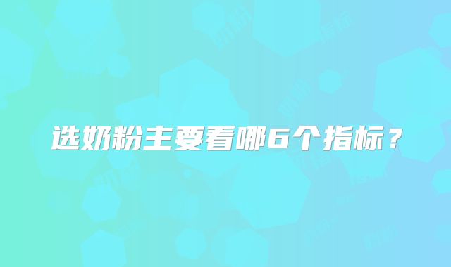选奶粉主要看哪6个指标?