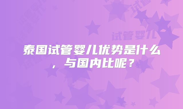 泰国试管婴儿优势是什么，与国内比呢？