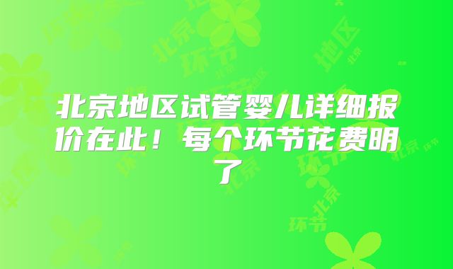 北京地区试管婴儿详细报价在此!每个环节花费明了