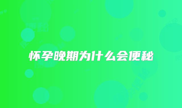 怀孕晚期为什么会便秘