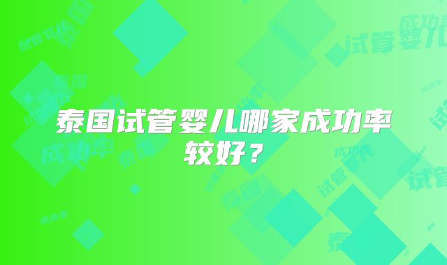 泰国试管婴儿哪家成功率较好？