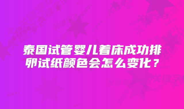 泰国试管婴儿着床成功排卵试纸颜色会怎么变化?