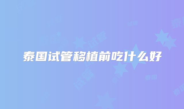 泰国试管移植前吃什么好