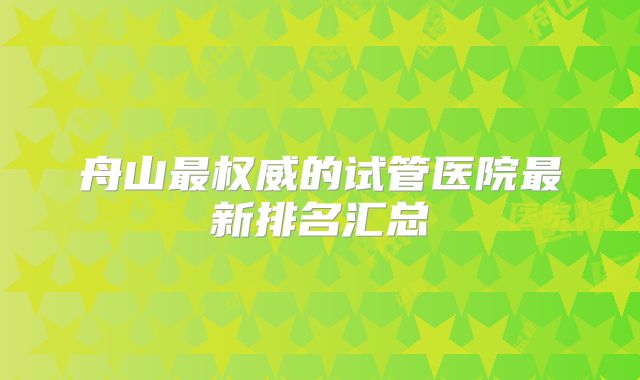 舟山最权威的试管医院最新排名汇总
