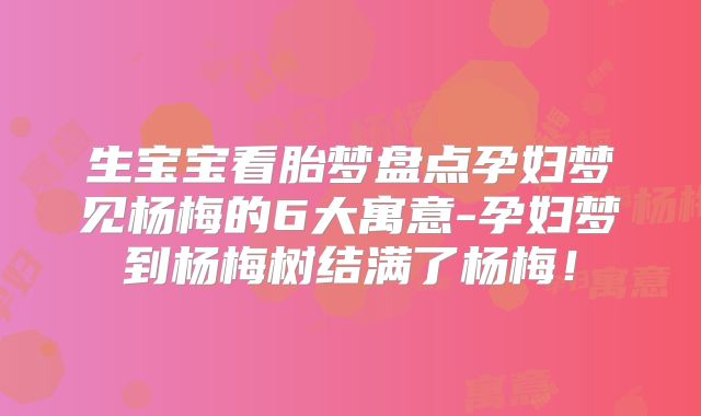 生宝宝看胎梦盘点孕妇梦见杨梅的6大寓意-孕妇梦到杨梅树结满了杨梅！