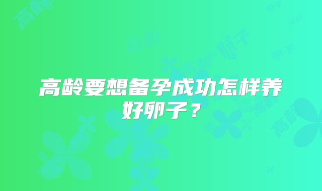 高龄要想备孕成功怎样养好卵子?