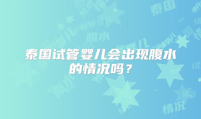 泰国试管婴儿会出现腹水的情况吗？