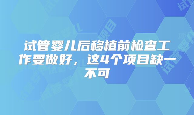 试管婴儿后移植前检查工作要做好，这4个项目缺一不可