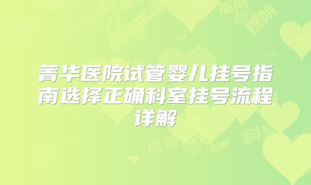 菁华医院试管婴儿挂号指南选择正确科室挂号流程详解