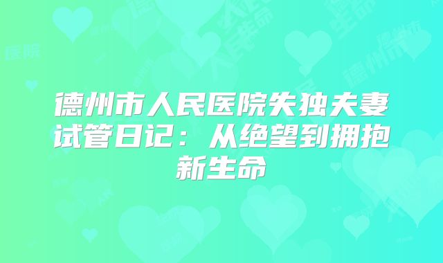 德州市人民医院失独夫妻试管日记:从绝望到拥抱新生命