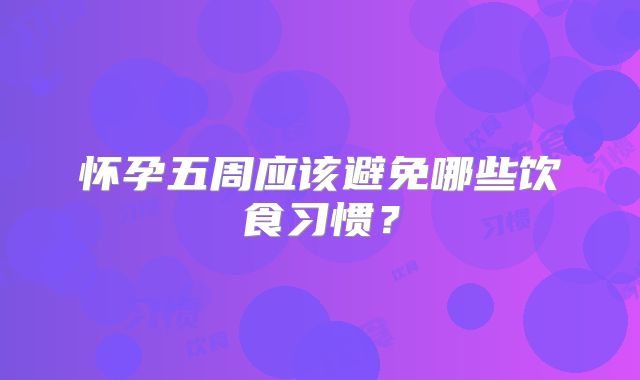 怀孕五周应该避免哪些饮食习惯？