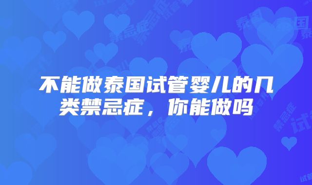 不能做泰国试管婴儿的几类禁忌症，你能做吗