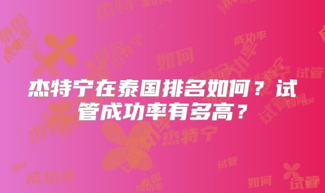 杰特宁在泰国排名如何？试管成功率有多高？