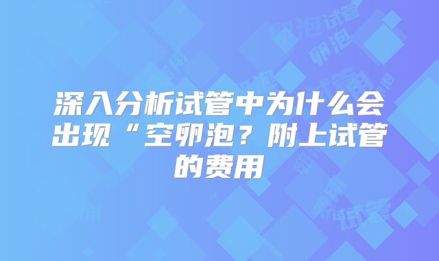 深入分析试管中为什么会出现“空卵泡？附上试管的费用