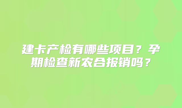 建卡产检有哪些项目?孕期检查新农合报销吗?