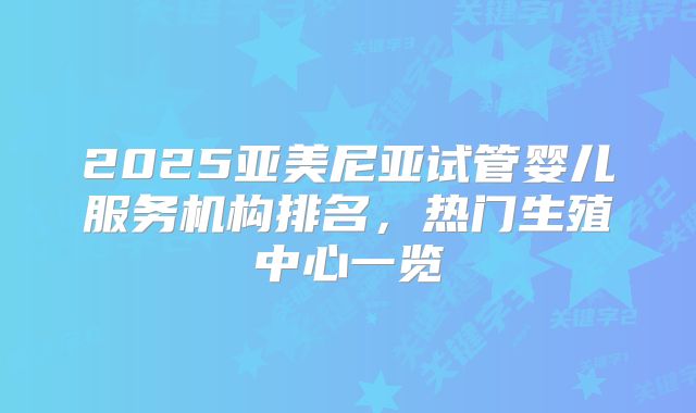2025亚美尼亚试管婴儿服务机构排名,热门生殖中心一览