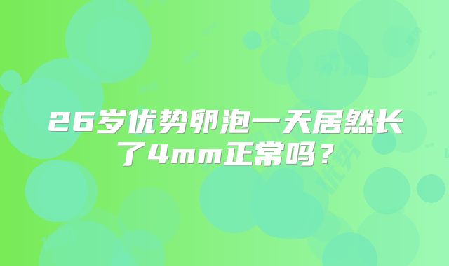 26岁优势卵泡一天居然长了4mm正常吗？