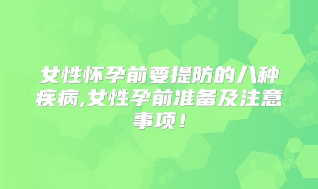女性怀孕前要提防的八种疾病,女性孕前准备及注意事项!