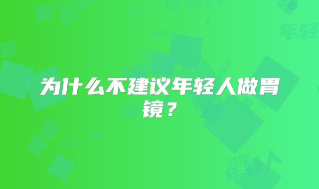 为什么不建议年轻人做胃镜？