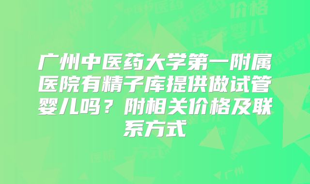 广州中医药大学第一附属医院有精子库提供做试管婴儿吗？附相关价格及联系方式